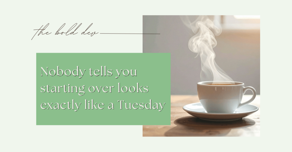 Nobody tells you starting over looks exactly like a&nbsp;Tuesday